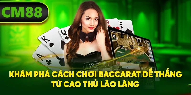 Khám phá cách chơi Baccarat dễ thắng từ cao thủ lão làng