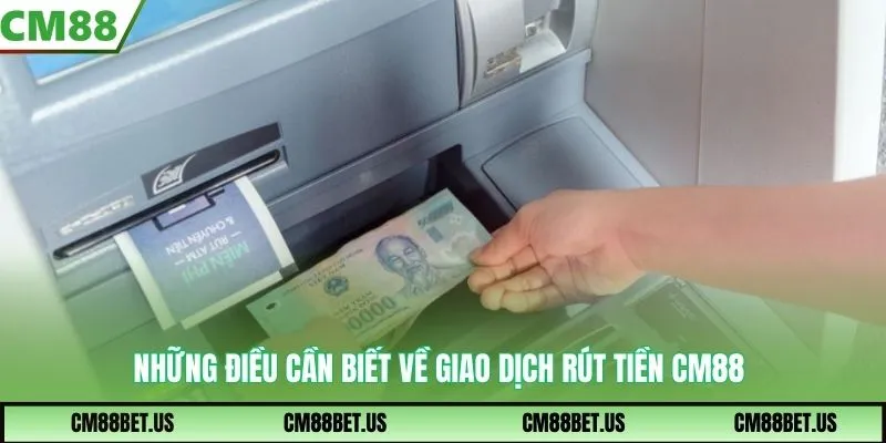 Những điều cần biết về giao dịch rút tiền CM88