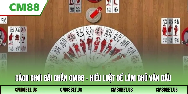 Cách chơi bài chắn CM88 – Hiểu luật để làm chủ ván đấu